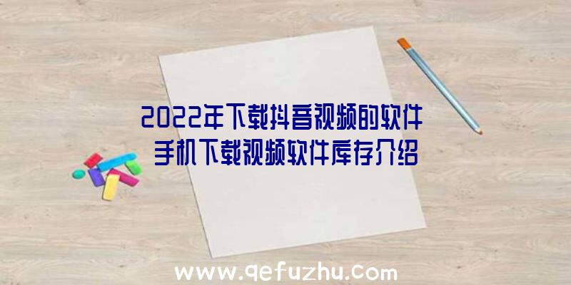 2022年下载抖音视频的软件